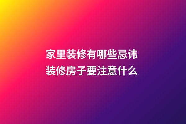 家里装修有哪些忌讳 装修房子要注意什么
